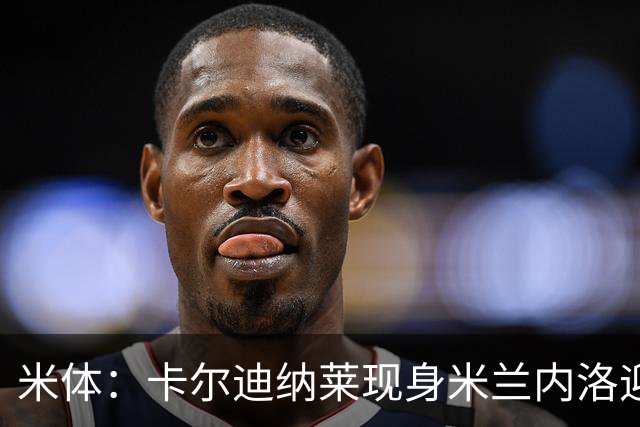 米体：卡尔迪纳莱现身米兰内洛迎接阿莫林，共商建队新蓝图
